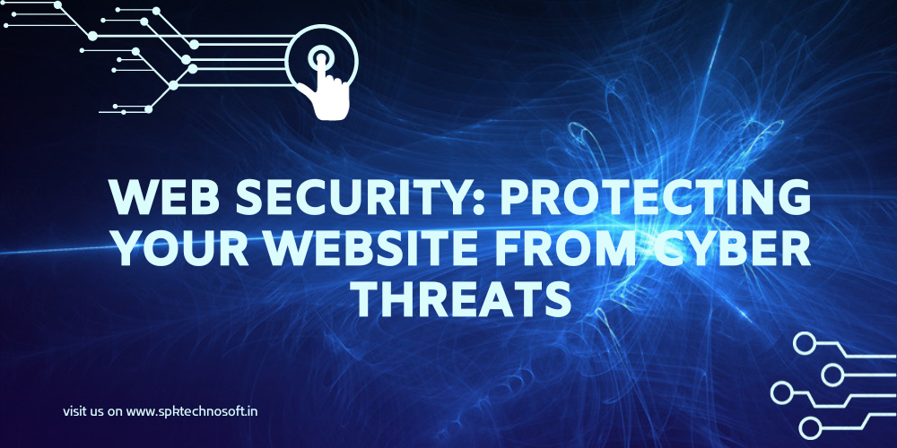 WEB SECURITY: PROTECTING YOUR WEBSITE FROM CYBER THREATS