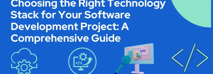 CHOOSING THE RIGHT TECHNOLOGY STACK FOR YOUR SOFTWARE DEVELOPMENT PROJECT.