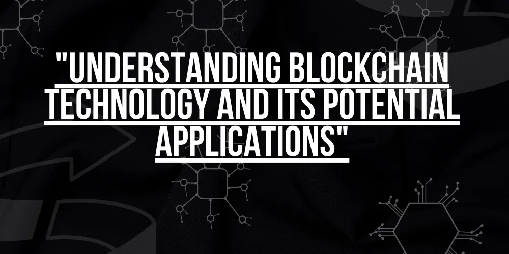 &QUOT;UNDERSTANDING BLOCKCHAIN TECHNOLOGY AND ITS POTENTIAL APPLICATIONS&QUOT;