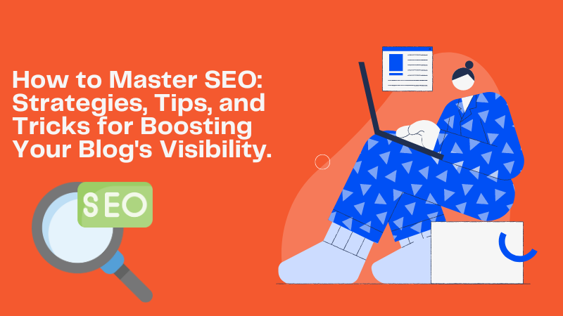 HOW TO MASTER SEO: STRATEGIES, TIPS, AND TRICKS FOR BOOSTING YOUR BLOG'S VISIBILITY.